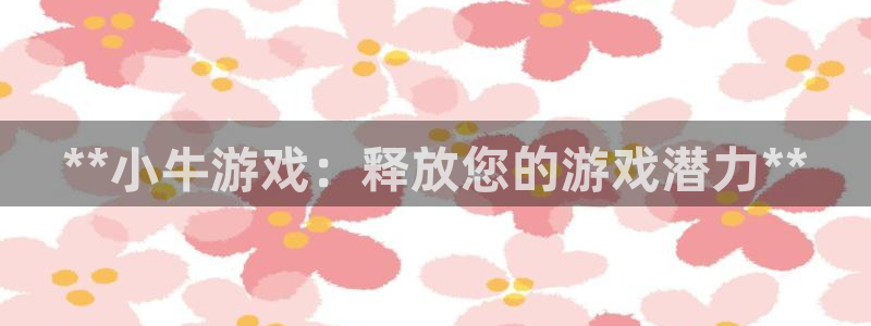 豪门国际怎么登录不了：**小牛游戏：释放您的游戏潜力**