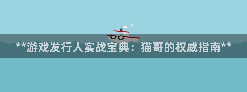 豪门国际—创造奇迹登录1956：**游戏发行人实战宝典：猫哥的权威指南**